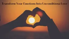 Transform Your Emotions Into Unconditional Love