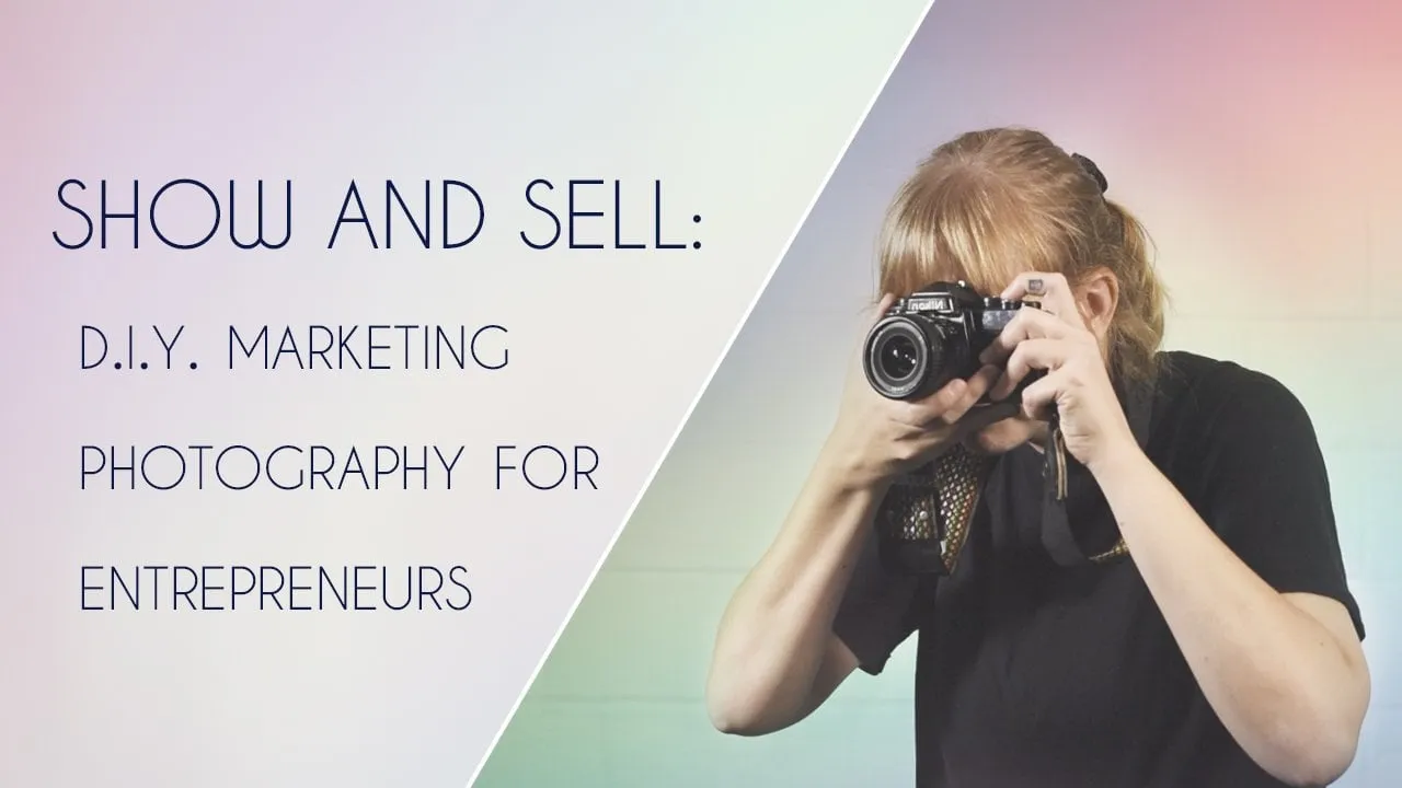 Show and Sell: DIY Marketing Photography for Entrepreneurs